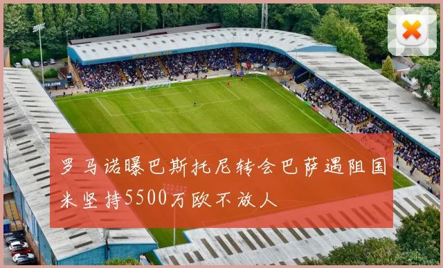 罗马诺曝巴斯托尼转会巴萨遇阻国米坚持5500万欧不放人