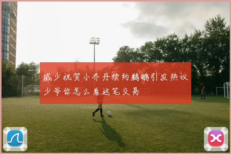 威少祝贺小乔丹续约鹈鹕引发热议少爷你怎么看这笔交易