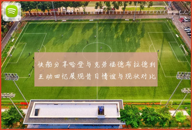 快船分享哈登与克劳福德布拉德利互动回忆展现昔日情谊与现状对比