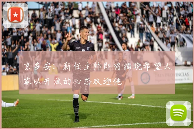 京多安：新任主帅即将揭晓希望大家以开放的心态欢迎他