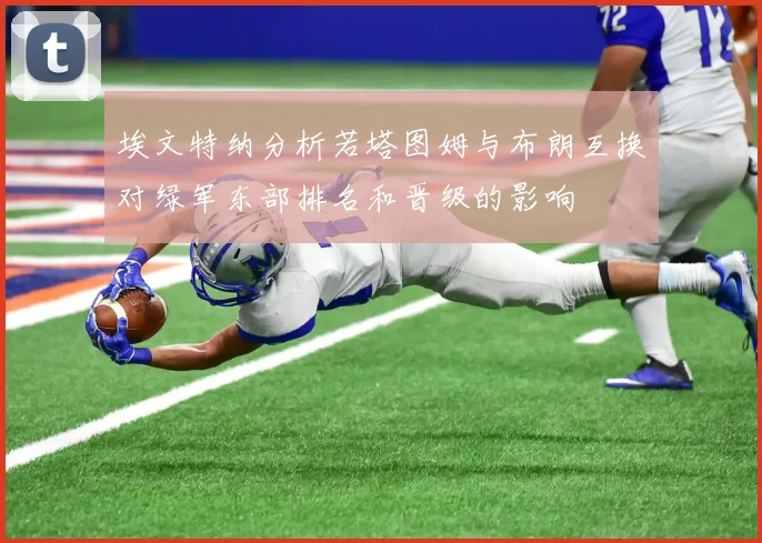 埃文特纳分析若塔图姆与布朗互换对绿军东部排名和晋级的影响