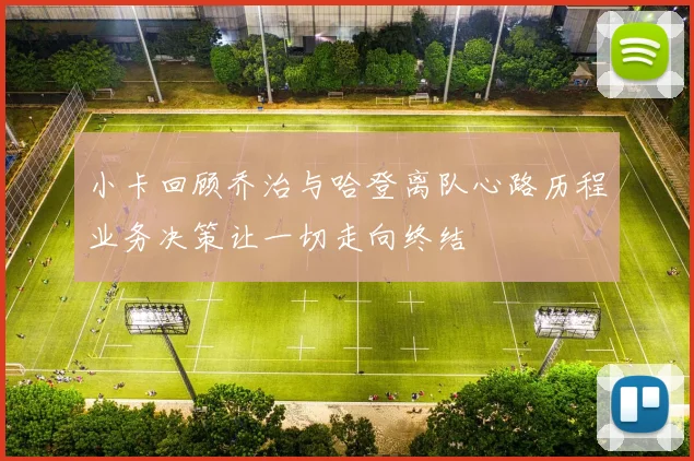 小卡回顾乔治与哈登离队心路历程业务决策让一切走向终结