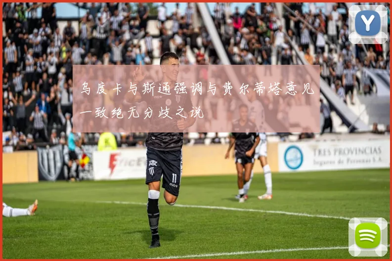 乌度卡与斯通强调与费尔蒂塔意见一致绝无分歧之说