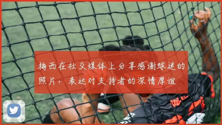 梅西在社交媒体上分享感谢球迷的照片，表达对支持者的深情厚谊
