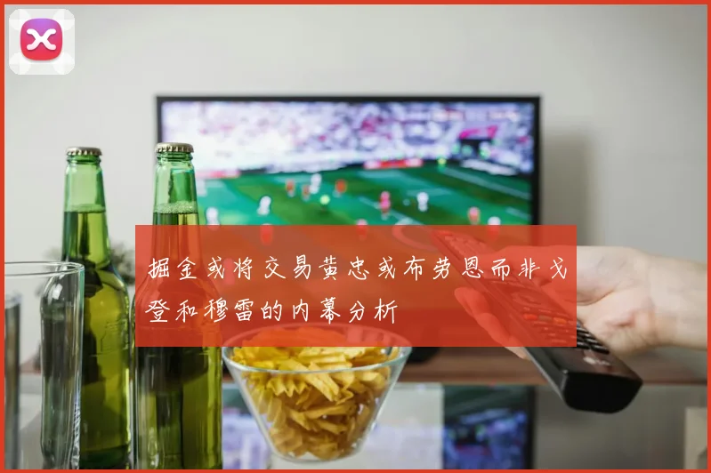 掘金或将交易黄忠或布劳恩而非戈登和穆雷的内幕分析