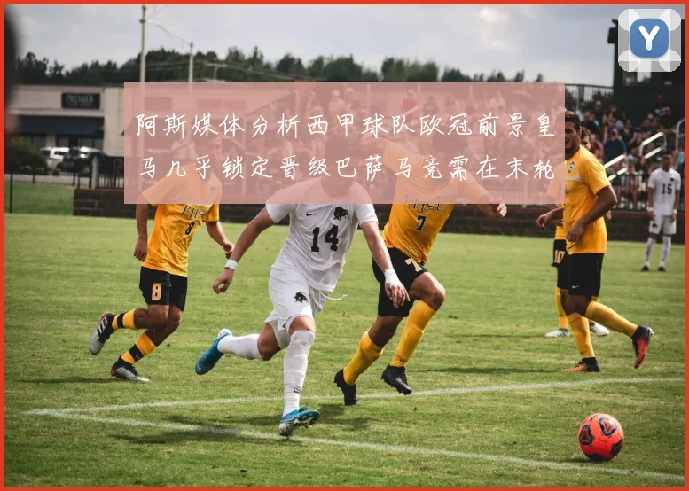 阿斯媒体分析西甲球队欧冠前景皇马几乎锁定晋级巴萨马竞需在末轮全胜