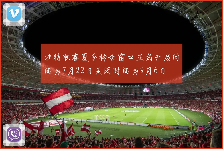 沙特联赛夏季转会窗口正式开启时间为7月22日关闭时间为9月6日