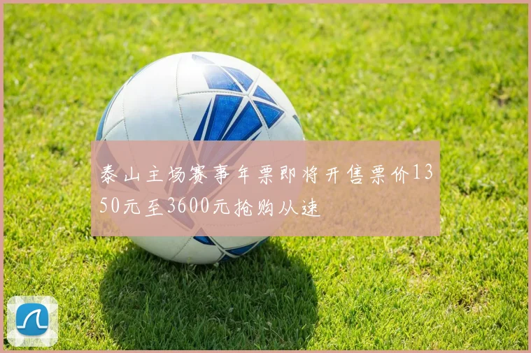 泰山主场赛事年票即将开售票价1350元至3600元抢购从速