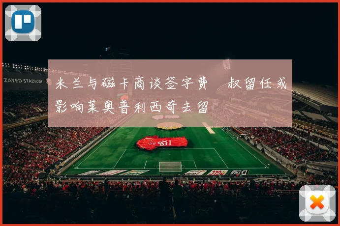 米兰与磁卡商谈签字费囧叔留任或影响莱奥普利西奇去留